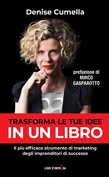 Trasforma le tue idee in un libro. Il più efficace strumento di marketing degli imprenditori di successo - Denise Cumella - Libro Libri D'Impresa 2022 | Libraccio.it