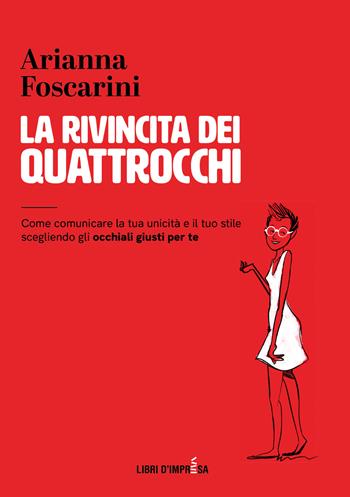 La rivincita dei quattrocchi. Come comunicare la tua unicità e il tuo stile scegliendo gli occhiali giusti per te - Arianna Foscarini - Libro Libri D'Impresa 2022 | Libraccio.it