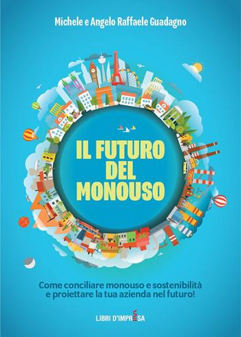 Il futuro del monouso. Come conciliare monouso e sostenibilità e proiettare la tua azienda nel futuro! - Michele Guadagno, Angelo Raffaele Guadagno - Libro Libri D'Impresa 2022 | Libraccio.it