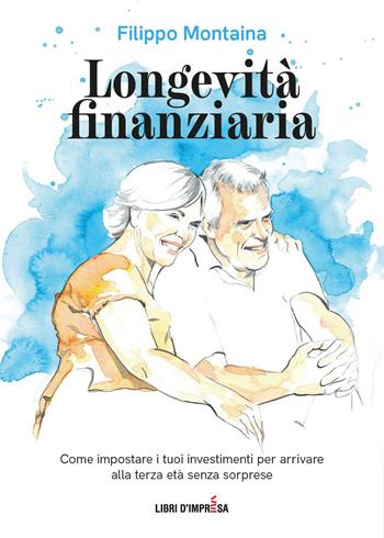 Longevità finanziaria. Come impostare i tuoi investimenti per arrivare alla terza età senza sorprese - Filippo Montaina - Libro Libri D'Impresa 2022 | Libraccio.it