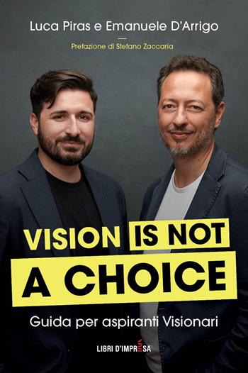 Vision is not a choice. Guida per aspiranti visionari - Luca Piras, Emanuele D’Arrigo - Libro Libri D'Impresa 2023 | Libraccio.it