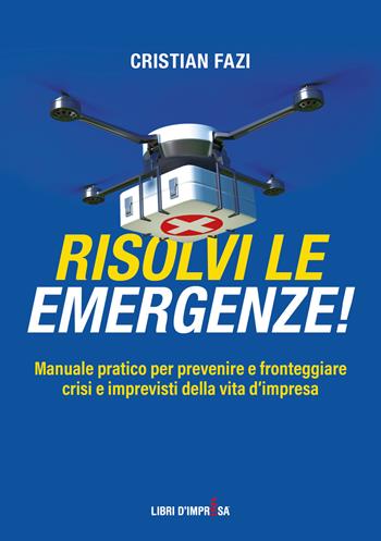 Risolvi le emergenze! Manuale pratico per prevenire e fronteggiare crisi e imprevisti nella vita d’impresa - Cristian Fazi - Libro Libri D'Impresa 2023 | Libraccio.it