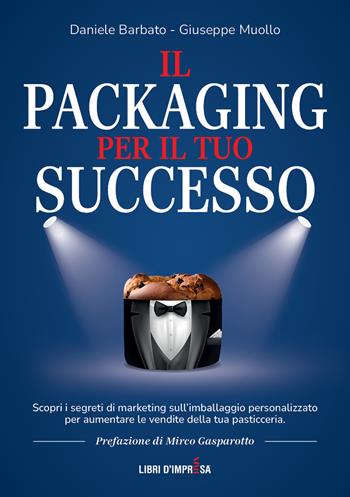Il packaging per il tuo successo. Scopri i segreti di marketing sull’imballaggio personalizzato per aumentare le vendite della tua pasticceria - Daniele Barbato, Giuseppe Muollo - Libro Libri D'Impresa 2024 | Libraccio.it