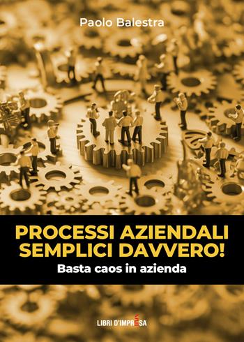 Processi aziendali semplici davvero! Basta caos in azienda - Paolo Balestra - Libro Libri D'Impresa 2024 | Libraccio.it
