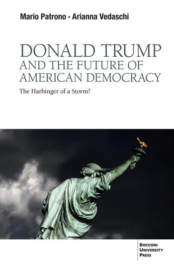 Donald Trump and the future of American democracy. The harbinger of a storm? - Arianna Vedaschi, Mario Patrono - Libro Bocconi University Press 2023 | Libraccio.it
