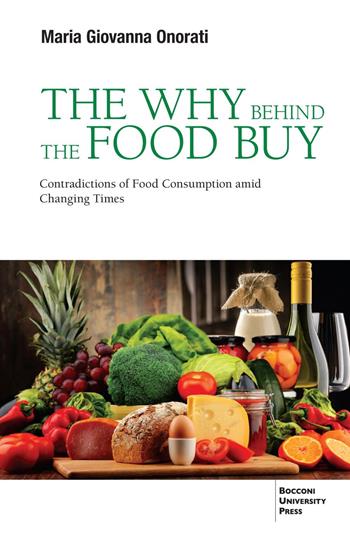 The why behind the food buy. Contradictions of food consumption amid changing times - Maria Giovanna Onorati - Libro Bocconi University Press 2024 | Libraccio.it