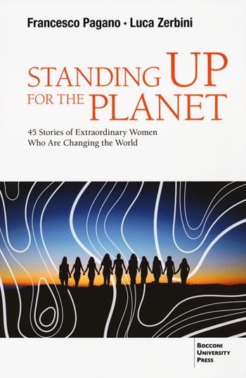 Standing up for the planet. 45 stories of extraordinary women who are changing the world - Francesco Pagano, Luca Zerbini - Libro Bocconi University Press 2023 | Libraccio.it
