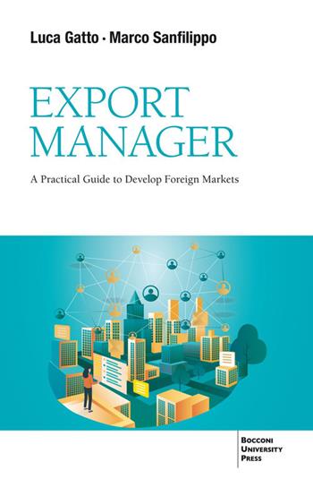 Export Manager. A practical guide to develop foreign market - Luca Gatto, Marco Sanfilippo - Libro Bocconi University Press 2024 | Libraccio.it