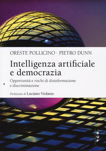 Intelligenza artificiale e democrazia. Opportunità e rischi di disinformazione e discriminazione - Oreste Pollicino, Piero Dunn - Libro Bocconi University Press 2024, BUP Frontiere | Libraccio.it