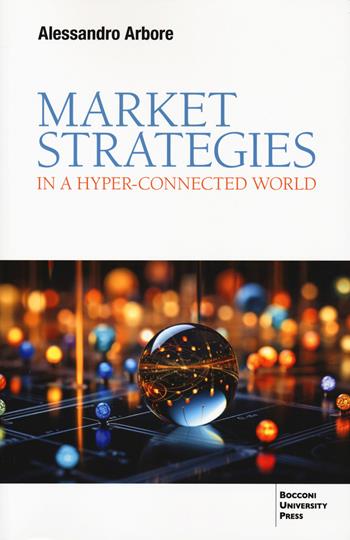 Market strategies in a hyper-connected world - Alessandro Arbore - Libro Bocconi University Press 2025 | Libraccio.it