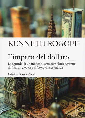 L'impero del dollaro. Lo sguardo di un insider su sette turbolenti decenni di finanza globale e il futuro che ci attende - Kenneth S. Rogoff - Libro Bocconi University Press 2025, BUP Frontiere | Libraccio.it