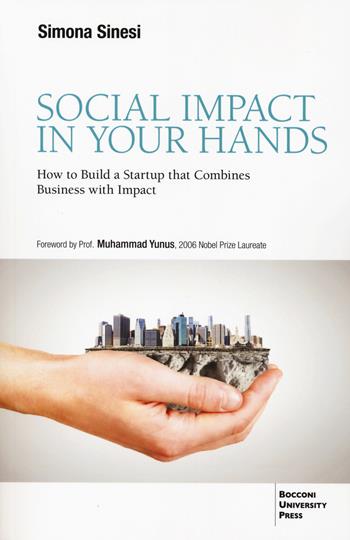Social impact in your hands. How to build a startup that combines business with impact - Simona Sinesi - Libro Bocconi University Press 2024 | Libraccio.it