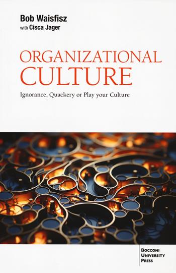Organizational culture. Ignorance, quackery or play your culture - Bob Waisfisz, Cisca Jager - Libro Bocconi University Press 2025 | Libraccio.it