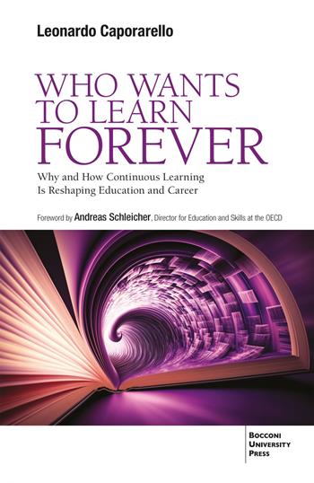 Who wants to learn forever. Why and how continuous learning is reshaping education and career - Leonardo Caporarello - Libro Bocconi University Press 2025 | Libraccio.it