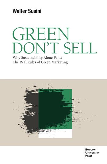 Green don't sell. Why sustainability alone fails: the real rules of green marketing - Walter Susini - Libro Bocconi University Press 2026 | Libraccio.it