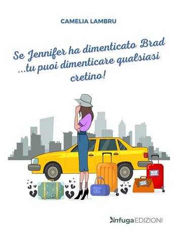 Se Jennifer ha dimenticato Brad... tu puoi dimenticare qualsiasi cretino! - Camelia Lambru - Libro Infuga Edizioni 2021 | Libraccio.it