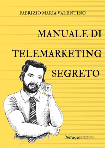 Manuale di telemarketing segreto - Fabrizio Maria Valentino - Libro Infuga Edizioni 2022 | Libraccio.it