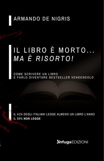 Il libro è morto ma è risorto! Come scrivere un libro e farlo diventare bestseller vendendolo - Armando De Nigris - Libro Infuga Edizioni 2022 | Libraccio.it