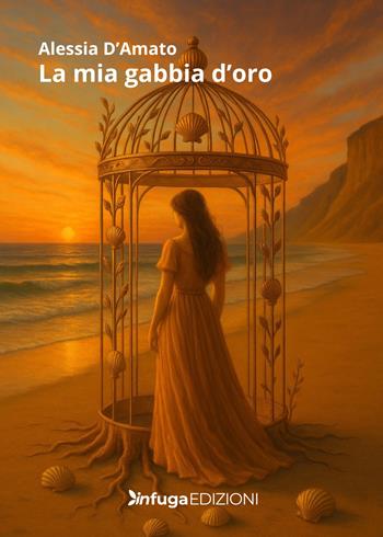 La mia gabbia d'oro - Alessia D'Amato - Libro Infuga Edizioni 2025 | Libraccio.it