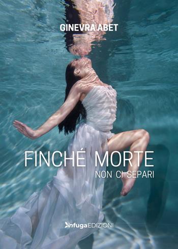 Finché morte non ci separi - Ginevra Abet - Libro Infuga Edizioni 2023, InTasca | Libraccio.it
