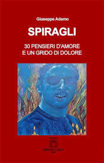 Spiragli. 30 pensieri d'amore e un grido di dolore - Giuseppe Adamo - Libro Libri dell'Arco 2021 | Libraccio.it