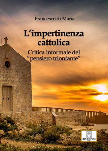 L'impertinenza cattolica. Critica informale del «pensiero trionfante» - Francesco Di Maria - Libro Libri dell'Arco 2022, LdA Varia | Libraccio.it