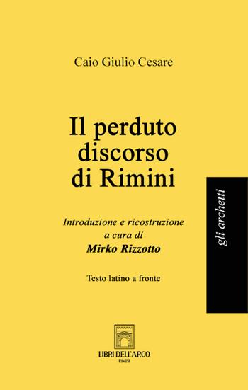 Il perduto discorso di Rimini. Testo latino a fronte - Caio Giulio Cesare - Libro Libri dell'Arco 2022, Gli archetti | Libraccio.it