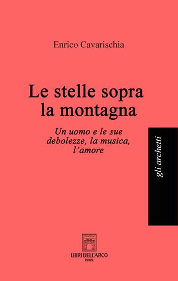 Le stelle sopra la montagna. Un uomo e le sue debolezze, la musica, l'amore - Enrico Cavarischia - Libro Libri dell'Arco 2022, Gli archetti | Libraccio.it