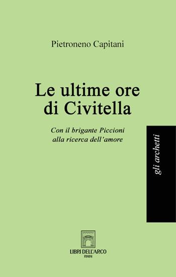 Le ultime ore di Civitella. Con il brigante Piccioni alla ricerca dell'amore - Pietroneno Capitani - Libro Libri dell'Arco 2022, Gli archetti | Libraccio.it
