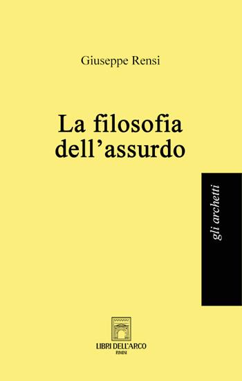 La filosofia dell'assurdo - Giuseppe Rensi - Libro Libri dell'Arco 2022, Gli archetti | Libraccio.it
