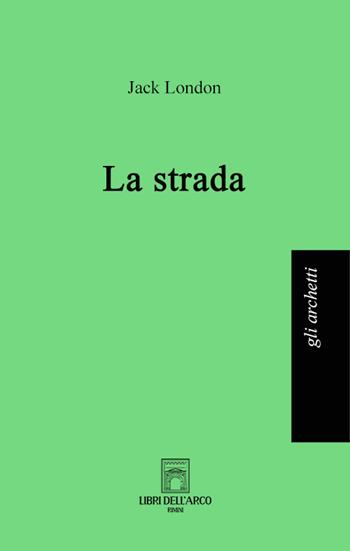 La strada - Jack London - Libro Libri dell'Arco 2022, Gli archetti | Libraccio.it
