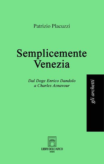Semplicemente Venezia. Dal Doge Enrico Dandolo a Charles Aznavour - Patrizio Placuzzi - Libro Libri dell'Arco 2022, Gli archetti | Libraccio.it