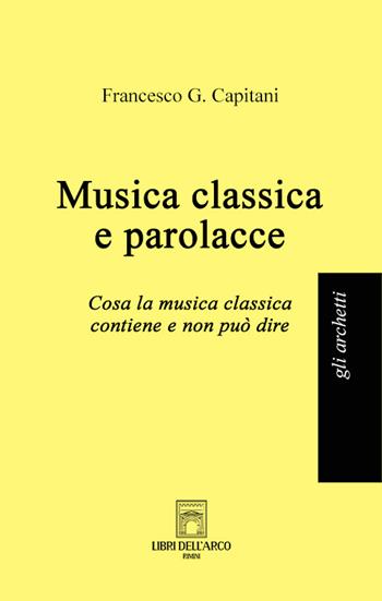 Musica classica e parolacce. Cosa la musica classica contiene e non può dire - Francesco G. Capitani - Libro Libri dell'Arco 2023, Gli archetti | Libraccio.it