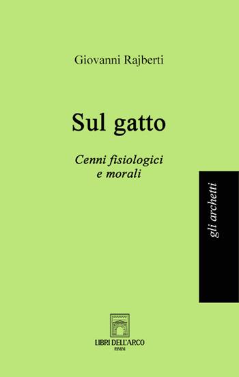 Sul gatto. Cenni fisiologici e morali - Giovanni Rajberti - Libro Libri dell'Arco 2023, Gli archetti | Libraccio.it