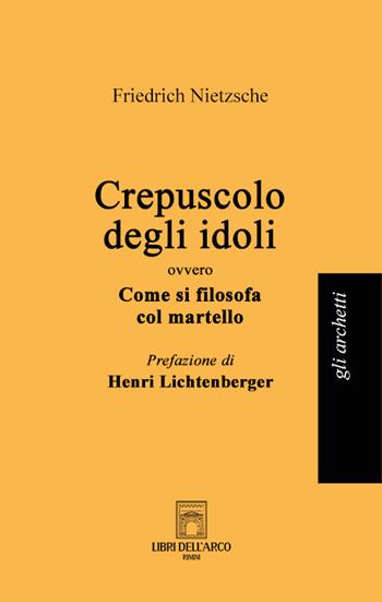 Crepuscolo degli idoli ovvero come si filosofa col martello - Friedrich Nietzsche - Libro Libri dell'Arco 2024, Gli archetti | Libraccio.it