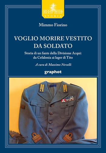 Voglio morire vestito da soldato. Storia di un fante della divisione Acqui: da Cefalonia ai lager di Tito - Mimmo Fiorino - Libro Graphot 2021, Spoon River storia | Libraccio.it