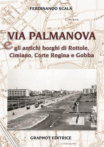 Via Palmanova e gli antichi borghi di Rottole, Cimiano, Corte Regina e Gobba - Ferdinando Scala - Libro Graphot 2023 | Libraccio.it