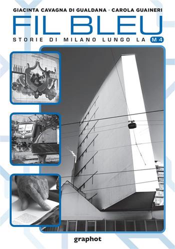 Fil bleu. Storie di Milano lungo la M4 - Giacinta Cavagna di Gualdana, Carola Guaineri - Libro Graphot 2022 | Libraccio.it