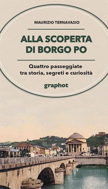 Alla scoperta di Borgo Po. Quattro passeggiate tra storia, segreti e curiosità - Maurizio Ternavasio - Libro Graphot 2022 | Libraccio.it
