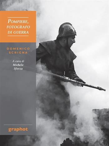 Pompiere, fotografo di guerra. Domenico Scrigna  - Libro Graphot 2023, Dietro l'obiettivo | Libraccio.it