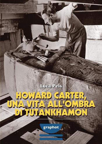Howard Carter, una vita all'ombra di Tutankhamon - Luca Peis - Libro Graphot 2022 | Libraccio.it