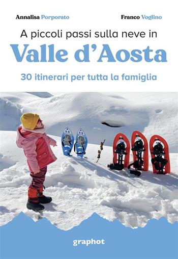 A piccoli passi sulla neve in Valle d'Aosta. 30 itinerari per tutta la famiglia - Annalisa Porporato, Franco Voglino - Libro Graphot 2022 | Libraccio.it
