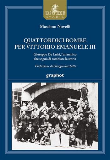 Quattordici bombe per Vittorio Emanuele III. Giuseppe De Luisi, l'anarchico che sognò di cambiare la storia - Massimo Novelli - Libro Graphot 2023 | Libraccio.it