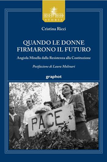 Quando le donne firmarono il futuro. Angiola Minella dalla Resistenza alla Costituzione - Cristina Ricci - Libro Graphot 2026, Spoon River storia | Libraccio.it