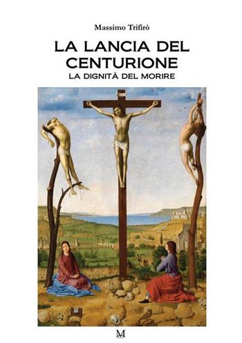 La lancia del centurione. La dignità del morire - Massimo Trifirò - Libro GDS 2023 | Libraccio.it