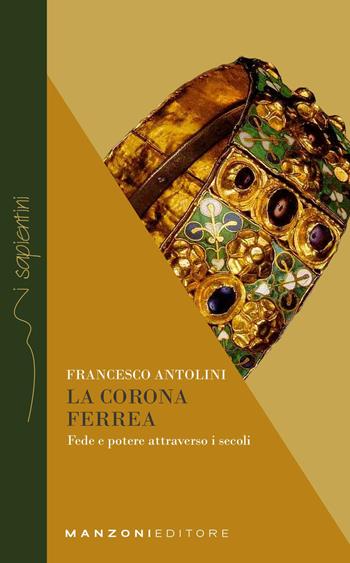 La corona ferrea. Fede e potere attraverso i secoli - Francesco Antolini - Libro Manzoni Editore 2021, I sapientini | Libraccio.it