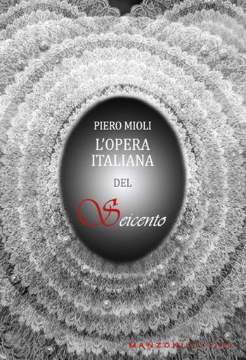 L'opera italiana del Seicento - Piero Mioli - Libro Manzoni Editore 2021, Cultura musicale | Libraccio.it