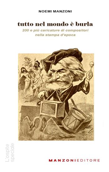 Tutto nel mondo è burla. 200 e più caricature di compositori nella stampa dell'epoca - Noemi Manzoni - Libro Manzoni Editore 2022 | Libraccio.it