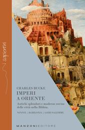 Imperi a Oriente. Antichi splendori e moderne rovine delle città nella Bibbia. Ninive, Babilonia, Gerusalemme