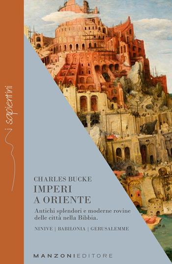 Imperi a Oriente. Antichi splendori e moderne rovine delle città nella Bibbia. Ninive, Babilonia, Gerusalemme - Charles Bucke - Libro Manzoni Editore 2023, I sapientini | Libraccio.it